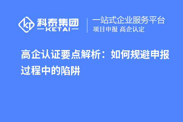 高企認(rèn)證要點(diǎn)解析：如何規(guī)避申報(bào)過(guò)程中的陷阱