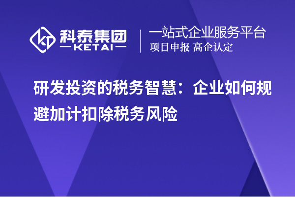 研發投資的稅務智慧：企業如何規避加計扣除稅務風險