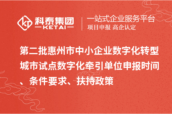 第二批惠州市中小企業數字化轉型城市試點數字化牽引單位申報時間、條件要求、扶持政策