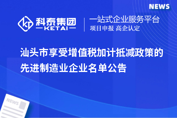 汕頭市享受增值稅加計抵減政策的先進制造業企業名單公告