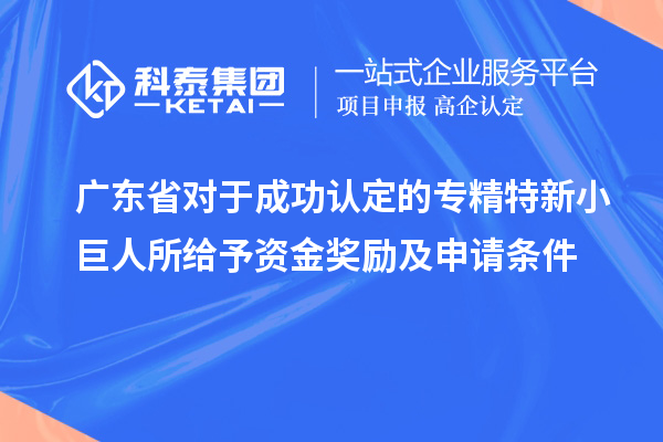 廣東省對于成功認(rèn)定的專精特新小巨人所給予資金獎勵及申請條件