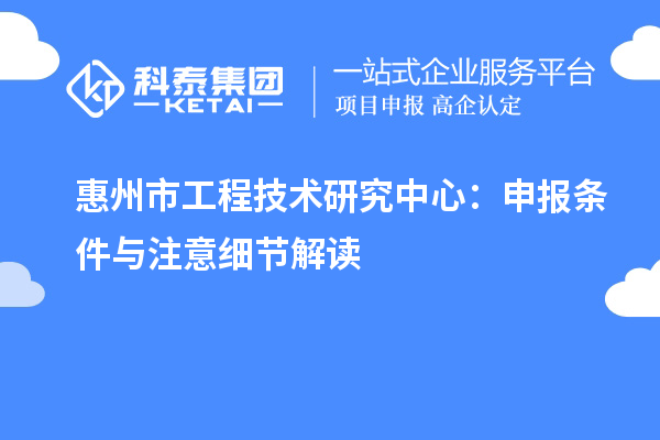 惠州市工程技術研究中心：申報條件與注意細節解讀