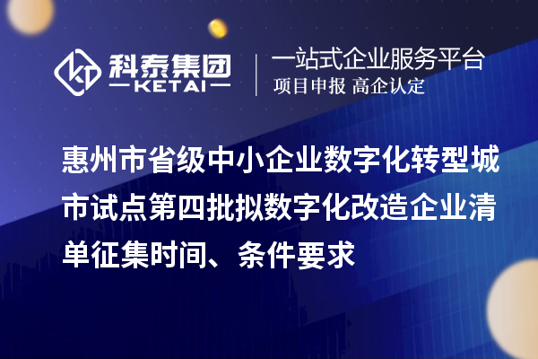 惠州市省級中小企業數字化轉型城市試點第四批擬數字化改造企業清單征集時間、條件要求