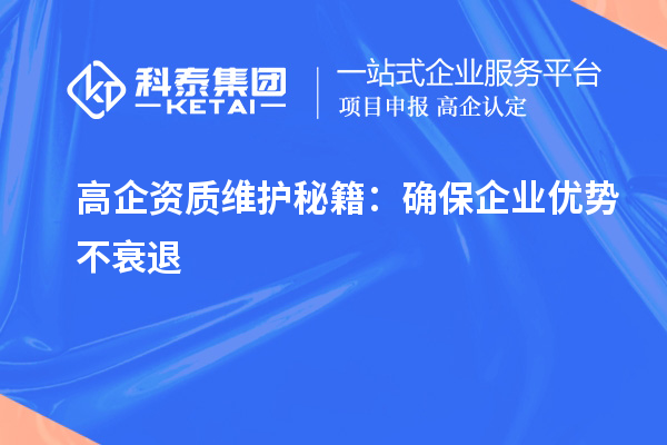 高企資質(zhì)維護(hù)秘籍：確保企業(yè)優(yōu)勢(shì)不衰退