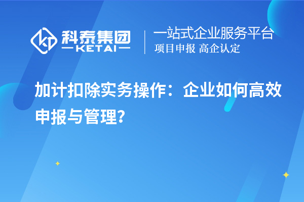 加計扣除實務操作：企業如何高效申報與管理？