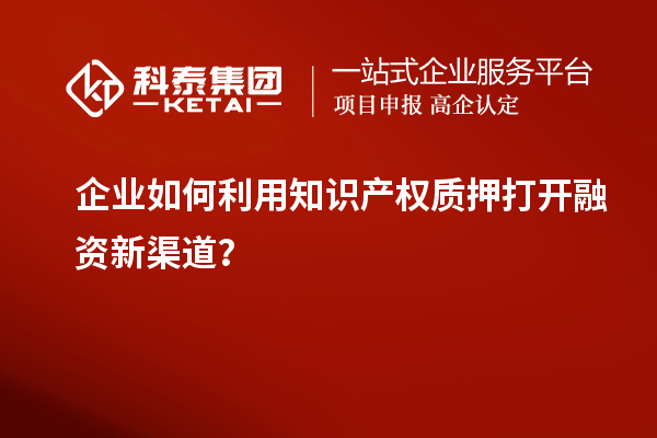 企業如何利用知識產權質押打開融資新渠道？