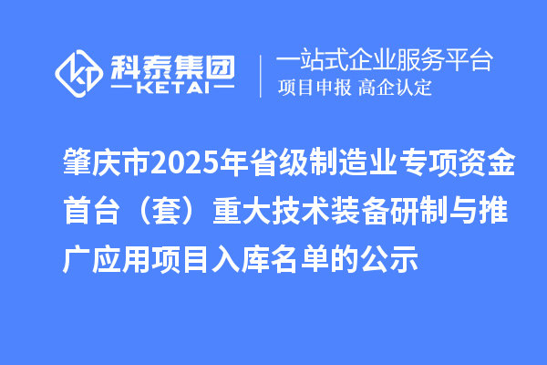 肇慶市2025年省級制造業專項資金首臺（套）重大技術裝備研制與推廣應用項目入庫名單的公示