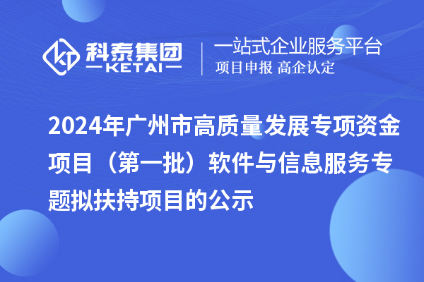 2024年廣州市促進(jìn)工業(yè)和信息化產(chǎn)業(yè)高質(zhì)量發(fā)展專項資金項目（第一批）軟件與信息服務(wù)專題擬扶持項目的公示