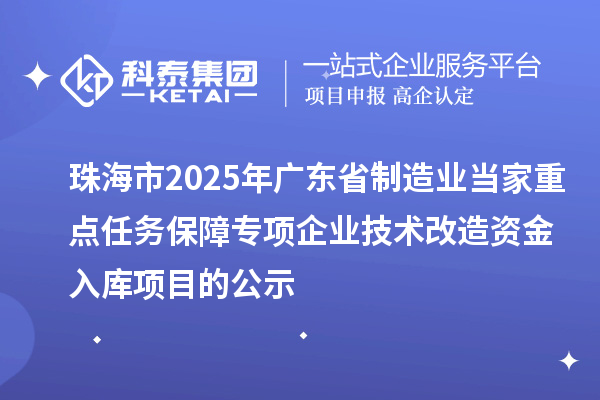 珠海市2025年廣東省制造業(yè)當家重點任務保障專項企業(yè)技術改造資金入庫項目的公示