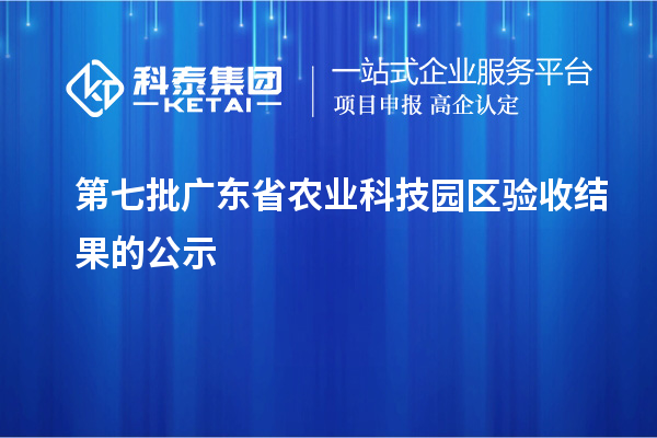 第七批廣東省農業科技園區驗收結果的公示