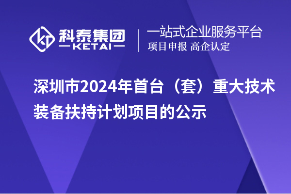 深圳市2024年首臺（套）重大技術裝備扶持計劃項目的公示