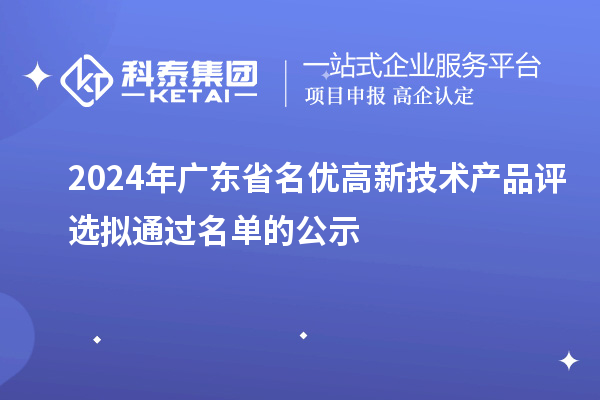 【3919項】2024年廣東省名優(yōu)高新技術產(chǎn)品評選擬通過名單的公示