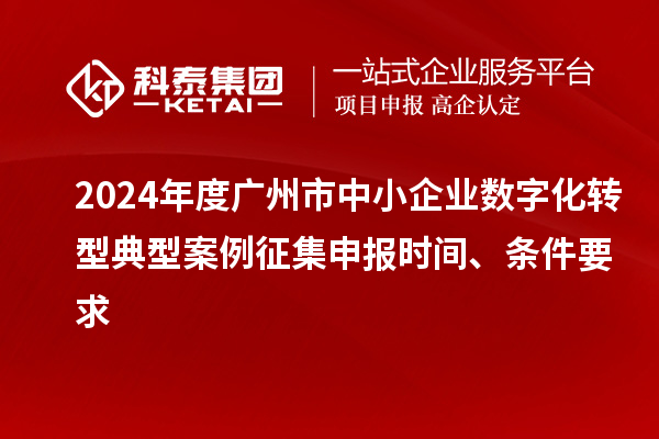 2024年度廣州市中小企業數字化轉型典型案例征集申報時間、條件要求