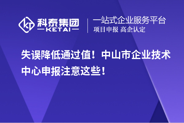 失誤降低通過值！中山市企業技術中心申報注意這些！