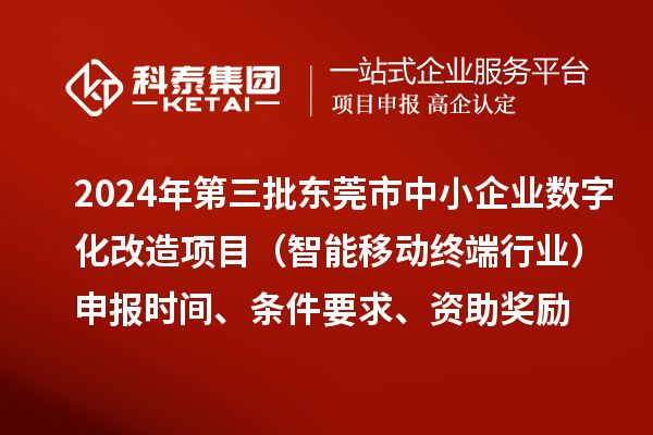 2024年第三批東莞市中小企業(yè)數(shù)字化改造項目（智能移動終端行業(yè)）申報時間、條件要求、資助獎勵