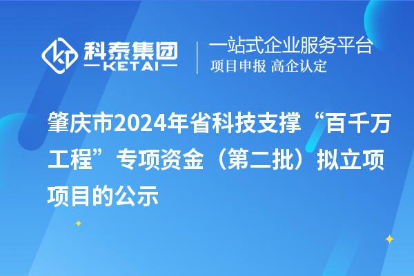 肇慶市2024年省科技支撐“百千萬(wàn)工程”專項(xiàng)資金（第二批）擬立項(xiàng)項(xiàng)目的公示