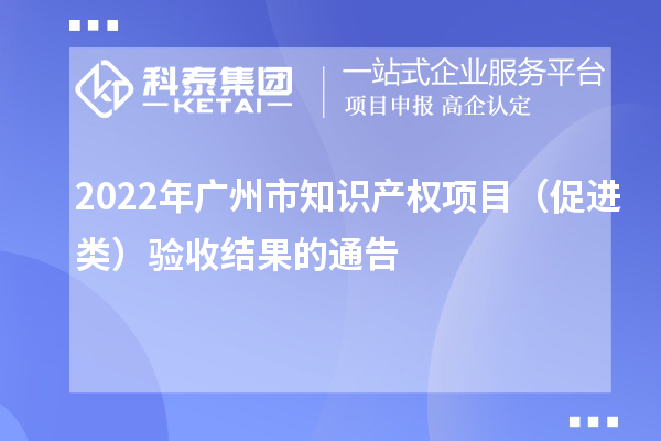 2022年廣州市知識產權項目（促進類）驗收結果的通告