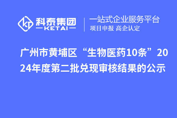 廣州市黃埔區(qū)“生物醫(yī)藥10條”2024年度第二批兌現(xiàn)審核結(jié)果的公示