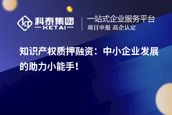 知識產權質押融資：中小企業發展的助力小能手！