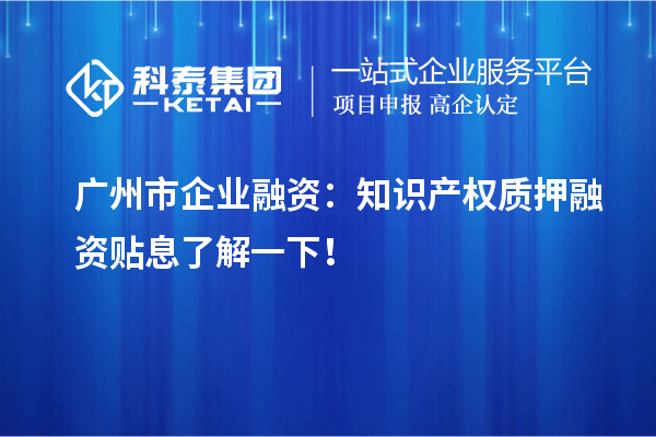 廣州市企業融資：知識產權質押融資貼息了解一下！