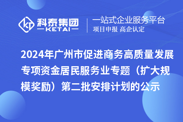 2024年廣州市促進商務高質量發展專項資金居民服務業專題（擴大規模獎勵）第二批安排計劃的公示