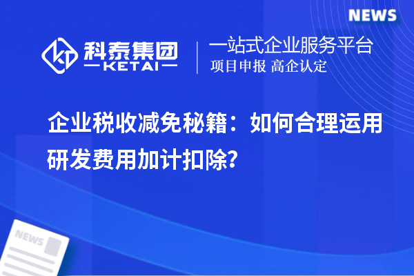 企業稅收減免秘籍：如何合理運用研發費用加計扣除？