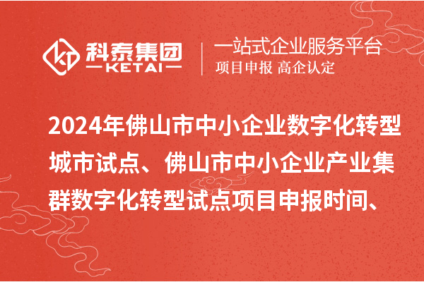 2024年佛山市中小企業數字化轉型城市試點、佛山市中小企業產業集群數字化轉型試點<a href=http://5511mu.com/shenbao.html target=_blank class=infotextkey>項目申報</a>時間、條件要求