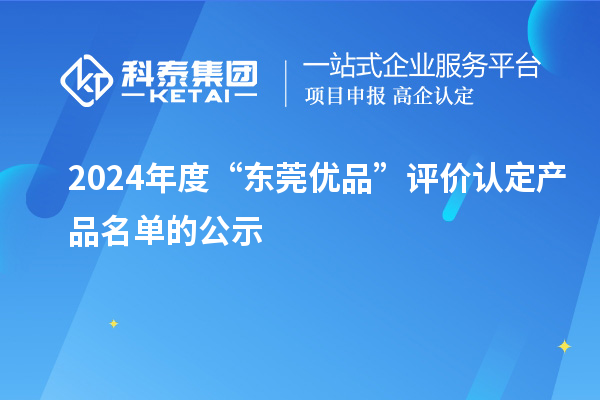 2024年度“東莞優(yōu)品”評(píng)價(jià)認(rèn)定產(chǎn)品名單的公示