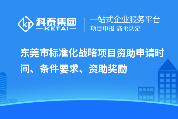 東莞市標準化戰略項目資助申請時間、條件要求、資助獎勵