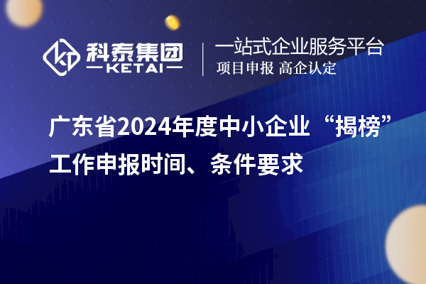 廣東省2024年度中小企業“揭榜”工作申報時間、條件要求