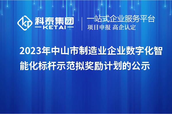 2023年中山市制造業企業數字化智能化標桿示范擬獎勵計劃的公示