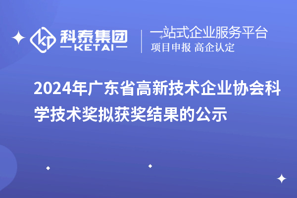 2024年廣東省高新技術(shù)企業(yè)協(xié)會科學(xué)技術(shù)獎擬獲獎結(jié)果的公示