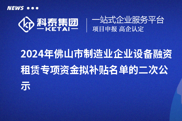 2024年佛山市制造業企業設備融資租賃專項資金擬補貼名單的二次公示