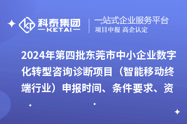 2024年第四批東莞市中小企業數字化轉型咨詢診斷項目（智能移動終端行業）申報時間、條件要求、資助獎勵