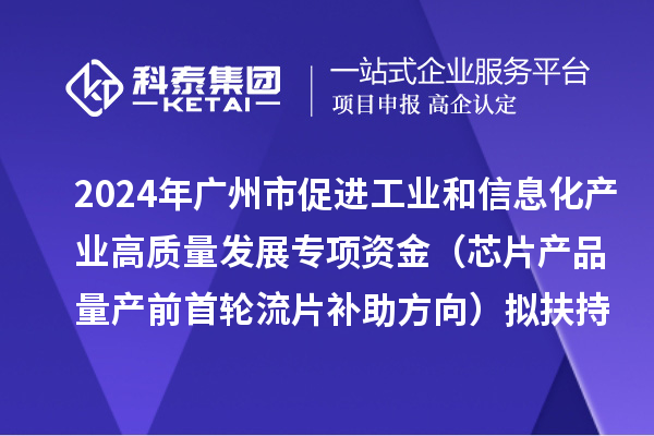 2024年廣州市促進工業(yè)和信息化產(chǎn)業(yè)高質(zhì)量發(fā)展專項資金（芯片產(chǎn)品量產(chǎn)前首輪流片補助方向）擬扶持項目的公示