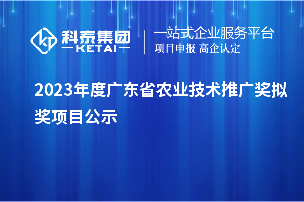 2023年度廣東省農業技術推廣獎擬獎項目公示