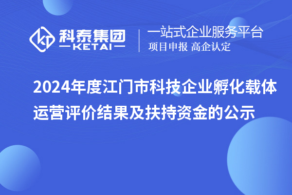 2024年度江門市科技企業孵化載體運營評價結果及扶持資金的公示