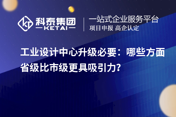 工業設計中心升級必要：哪些方面省級比市級更具吸引力？