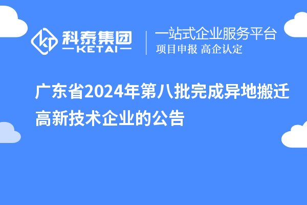 廣東省2024年第八批完成異地搬遷高新技術企業的公告