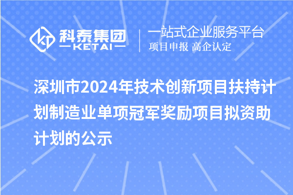 深圳市2024年技術創新項目扶持計劃制造業單項冠軍獎勵項目擬資助計劃的公示