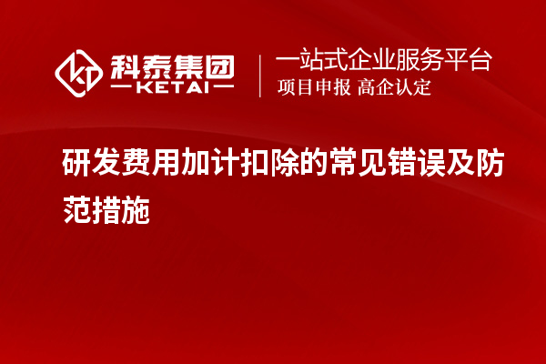 研發費用加計扣除的常見錯誤及防范措施