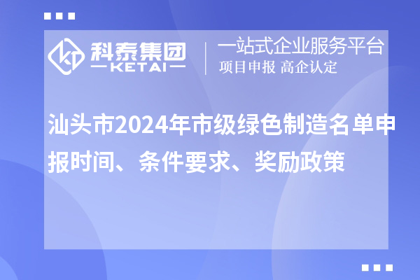 汕頭市2024年市級綠色制造名單申報時間、條件要求、獎勵政策