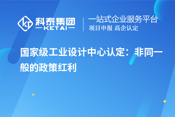 國家級工業設計中心認定：非同一般的政策紅利