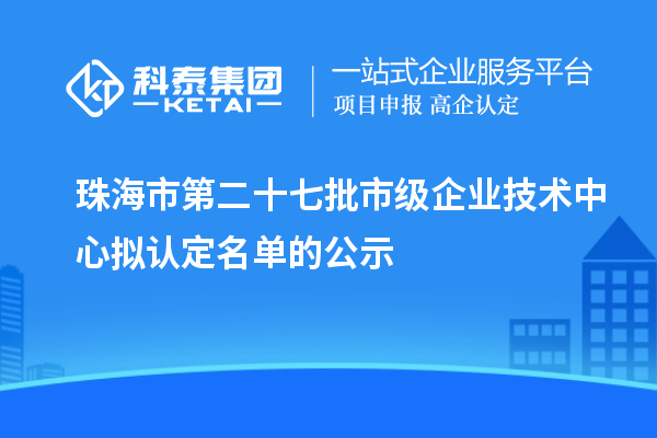 珠海市第二十七批市級企業技術中心擬認定名單的公示