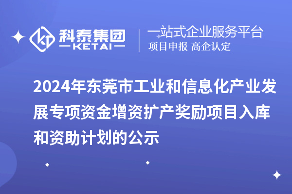 2024年東莞市工業和信息化產業發展專項資金增資擴產獎勵項目入庫和資助計劃的公示