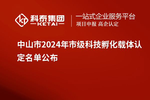 中山市2024年市級(jí)科技孵化載體認(rèn)定名單公布