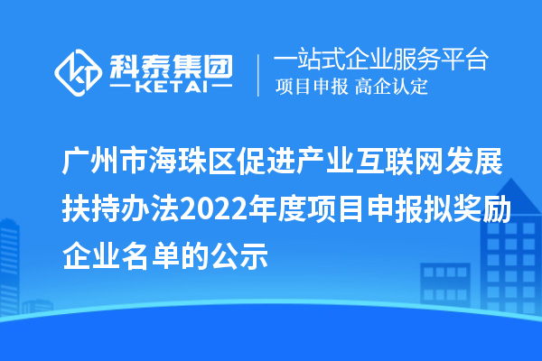 廣州市海珠區促進產業互聯網發展扶持辦法2022年度項目申報擬獎勵企業名單的公示