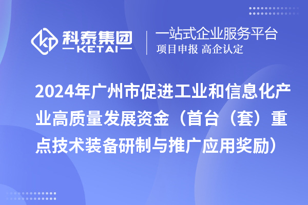 2024年廣州市促進(jìn)工業(yè)和信息化產(chǎn)業(yè)高質(zhì)量發(fā)展資金（首臺(tái)（套）重點(diǎn)技術(shù)裝備研制與推廣應(yīng)用獎(jiǎng)勵(lì)）項(xiàng)目安排計(jì)劃的公示