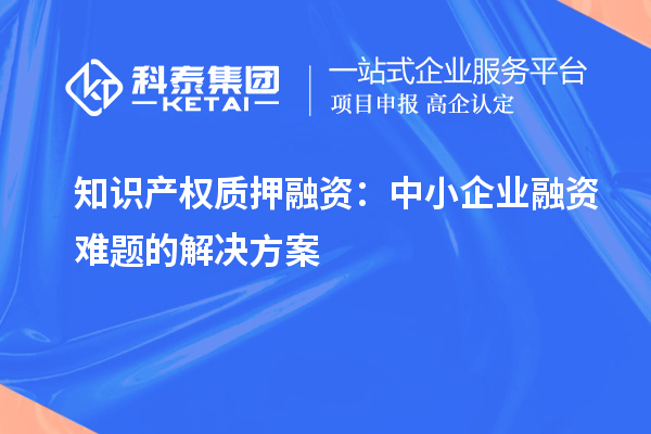 知識產權質押融資：中小企業融資難題的解決方案