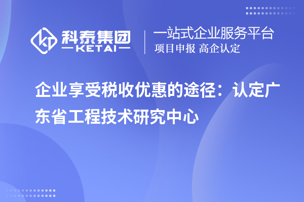 企業享受稅收優惠的途徑：認定廣東省工程技術研究中心